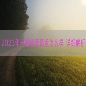 2023年天蝎座爱情运怎么样 详细解析