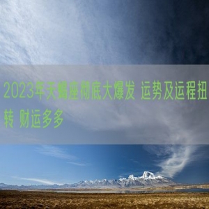 2023年天蝎座彻底大爆发 运势及运程扭转 财运多多