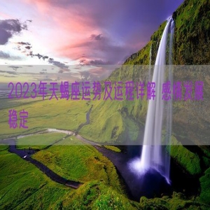 2023年天蝎座运势及运程详解 感情发展稳定