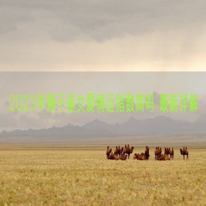 2023年狮子座女爱情运指数高吗 最新详解