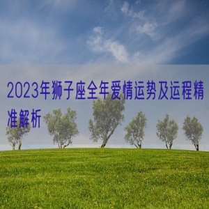2023年狮子座全年爱情运势及运程精准解析