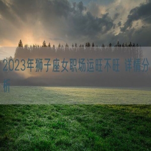 2023年狮子座女职场运旺不旺 详情分析