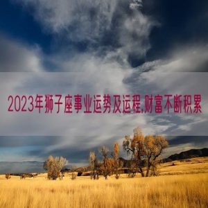 2023年狮子座事业运势及运程,财富不断积累