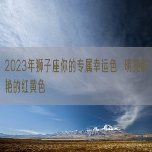 2023年狮子座你的专属幸运色  明亮鲜艳的红黄色