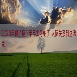 2023年狮子座下半年太可怕了 人际关系到达沸点