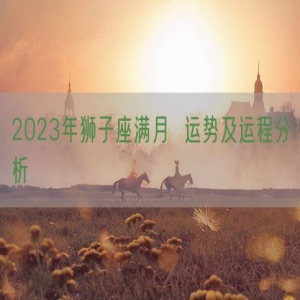 2023年狮子座满月  运势及运程分析