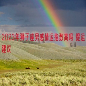 2023年狮子座男感情运指数高吗 提运建议