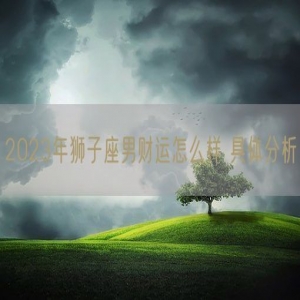 2023年狮子座男财运怎么样 具体分析