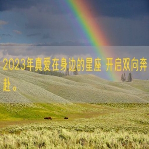 2023年真爱在身边的星座 开启双向奔赴。