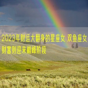 2023年财运大翻身的星座女 双鱼座女财富则迎来巅峰阶段
