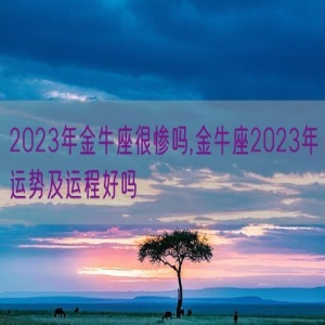 2023年金牛座很惨吗,金牛座2023年运势及运程好吗