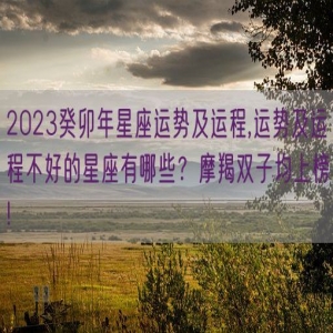 2023癸卯年星座运势及运程,运势及运程不好的星座有哪些？摩羯双子均上榜!