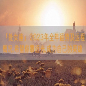 「处女座」2023年全年运势及运程概况,希望你靠近光,成为自己的英雄