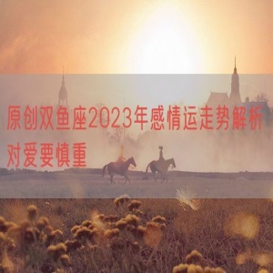 原创双鱼座2023年感情运走势解析 对爱要慎重