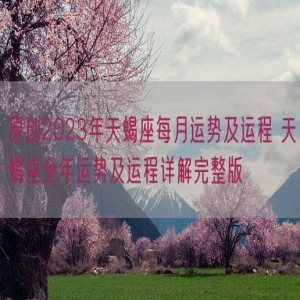 原创2023年天蝎座每月运势及运程 天蝎座全年运势及运程详解完整版