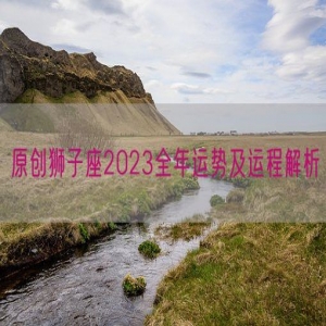 原创狮子座2023全年运势及运程解析