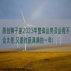 原创狮子座2023年整体运势及运程不会太差,又是收获满满的一年!