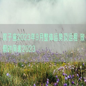 双子座2023年9月整体运势及运程 放假时间表2023
