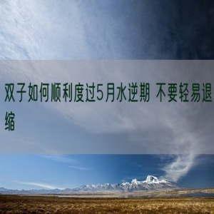 双子如何顺利度过5月水逆期 不要轻易退缩