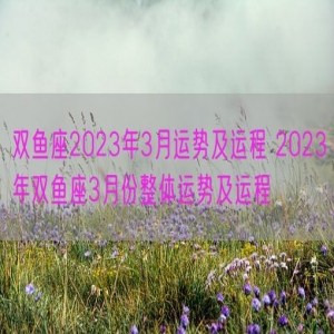 双鱼座2023年3月运势及运程 2023年双鱼座3月份整体运势及运程