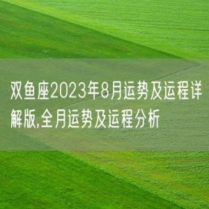 双鱼座2023年8月运势及运程详解版,全月运势及运程分析