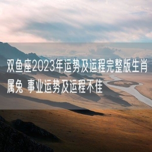 双鱼座2023年运势及运程完整版生肖属兔 事业运势及运程不佳