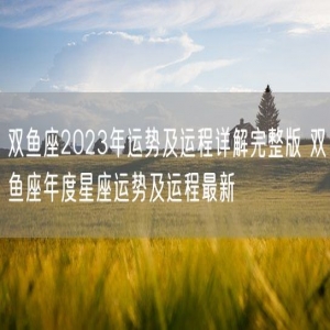 双鱼座2023年运势及运程详解完整版 双鱼座年度星座运势及运程最新