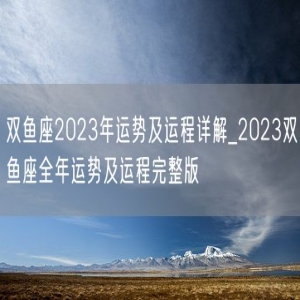 双鱼座2023年运势及运程详解_2023双鱼座全年运势及运程完整版