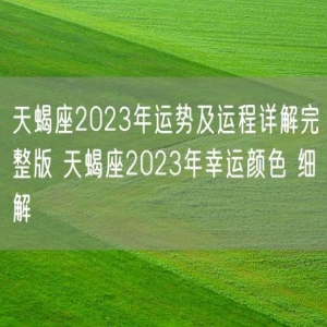天蝎座2023年运势及运程详解完整版 天蝎座2023年幸运颜色 细解 