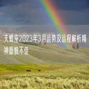 天蝎座2023年3月运势及运程解析精神面貌不佳