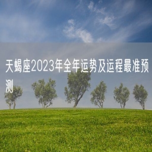 天蝎座2023年全年运势及运程最准预测