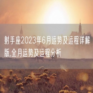 射手座2023年6月运势及运程详解版,全月运势及运程分析