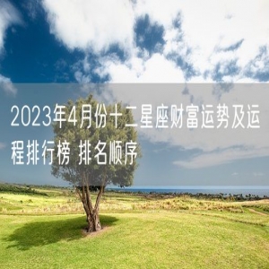 2023年4月份十二星座财富运势及运程排行榜 排名顺序