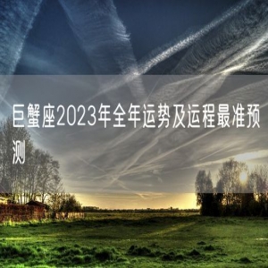 巨蟹座2023年全年运势及运程最准预测