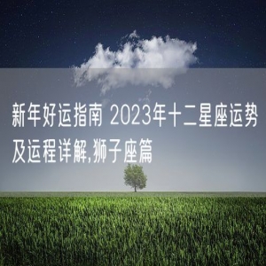 新年好运指南 2023年十二星座运势及运程详解,狮子座篇