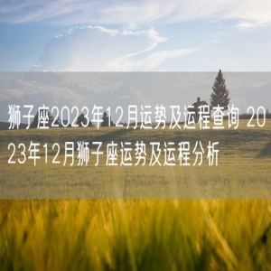 狮子座2023年12月运势及运程查询 2023年12月狮子座运势及运程分析