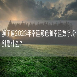 狮子座2023年幸运颜色和幸运数字,分别是什么？