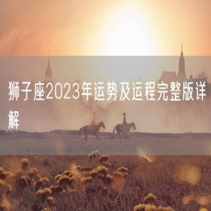 狮子座2023年运势及运程完整版详解