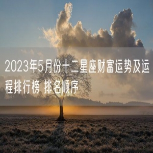 2023年5月份十二星座财富运势及运程排行榜 排名顺序