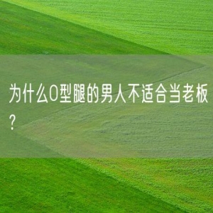 为什么O型腿的男人不适合当老板？