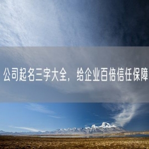 公司起名三字大全,给企业百倍信任保障