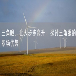 三角眼，让人步步高升，探讨三角眼的职场优势