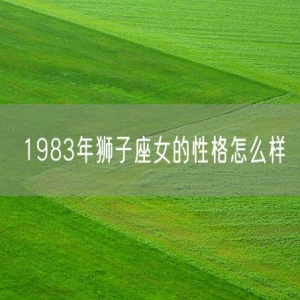 1983年狮子座女的性格怎么样