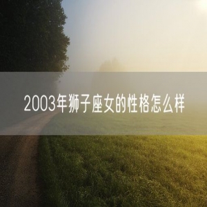 2003年狮子座女的性格怎么样