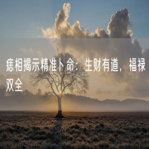 痣相揭示精准卜命：生财有道，福禄双全