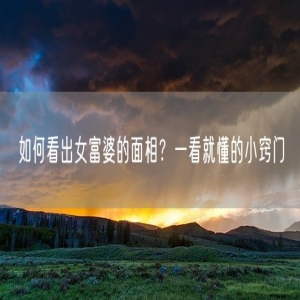 如何看出女富婆的面相？一看就懂的小窍门
