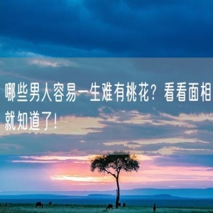 哪些男人容易一生难有桃花？看看面相就知道了！