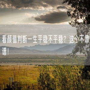 看颜值判断一生平稳不平稳？这个不靠谱！