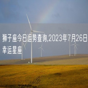 狮子座今日运势查询,2023年7月26日幸运星座