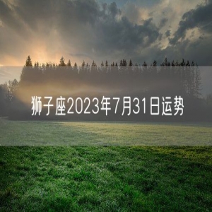 狮子座2023年7月31日运势